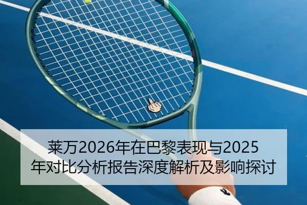 莱万2026年在巴黎表现与2025年对比分析报告深度解析及影响探讨