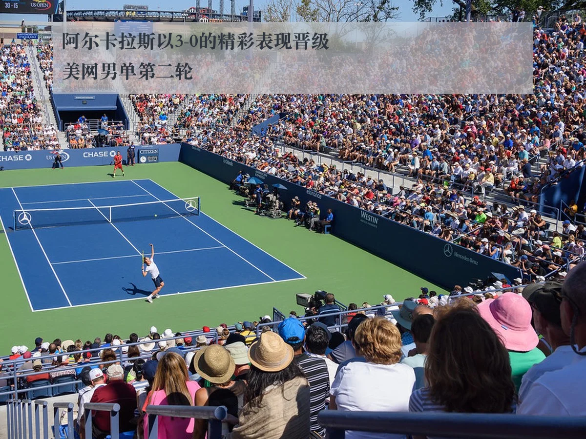 阿尔卡拉斯以3-0的精彩表现晋级美网男单第二轮